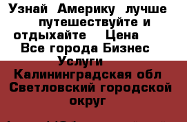   Узнай  Америку  лучше....путешествуйте и отдыхайте  › Цена ­ 1 - Все города Бизнес » Услуги   . Калининградская обл.,Светловский городской округ 